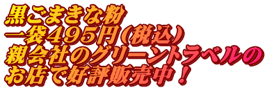 黒ごまきな粉 一袋495円(税込) 親会社のグリーントラベルの お店で好評販売中！