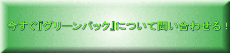 今すぐ『グリーンパック』について問い合わせる！ 