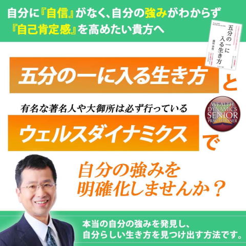 自分に「自信」がなく,自分の強みがわからず『自己肯定感』を高めたい貴方へ 『五分の一に入る生き方』と有名な著名人や大御所は必ず行っている『ウェルスダイナミクス』で自分の強みを明確化しませんか？ 本当の自分の強みを発見し、自分らしい生き方を見つけ出す方法です。